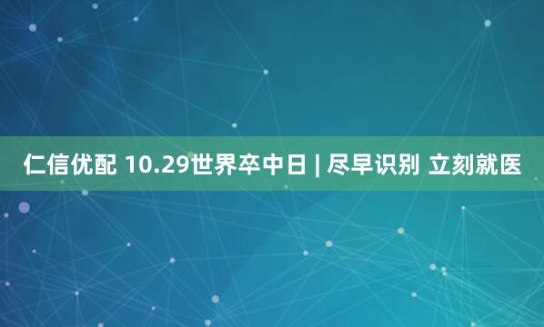 仁信优配 10.29世界卒中日 | 尽早识别 立刻就医
