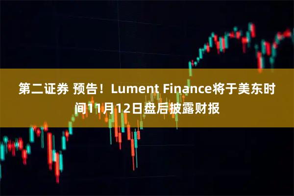 第二证券 预告！Lument Finance将于美东时间11月12日盘后披露财报