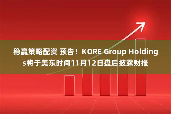 稳赢策略配资 预告！KORE Group Holdings将于美东时间11月12日盘后披露财报