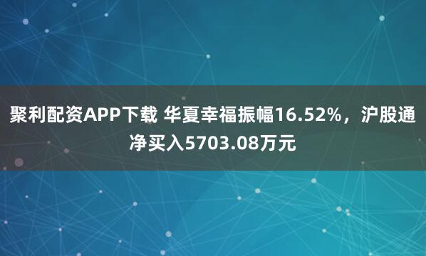 聚利配资APP下载 华夏幸福振幅16.52%，沪股通净买入5703.08万元