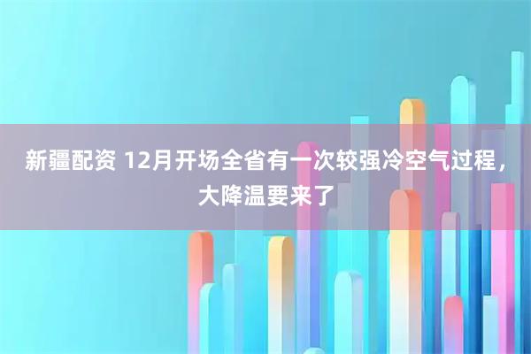 新疆配资 12月开场全省有一次较强冷空气过程，大降温要来了