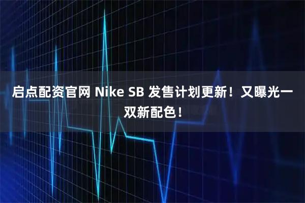 启点配资官网 Nike SB 发售计划更新！又曝光一双新配色！