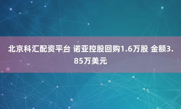 北京科汇配资平台 诺亚控股回购1.6万股 金额3.85万美元