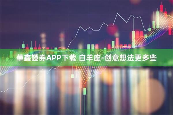 華鑫證券APP下载 白羊座-创意想法更多些