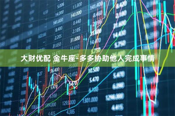 大财优配 金牛座-多多协助他人完成事情